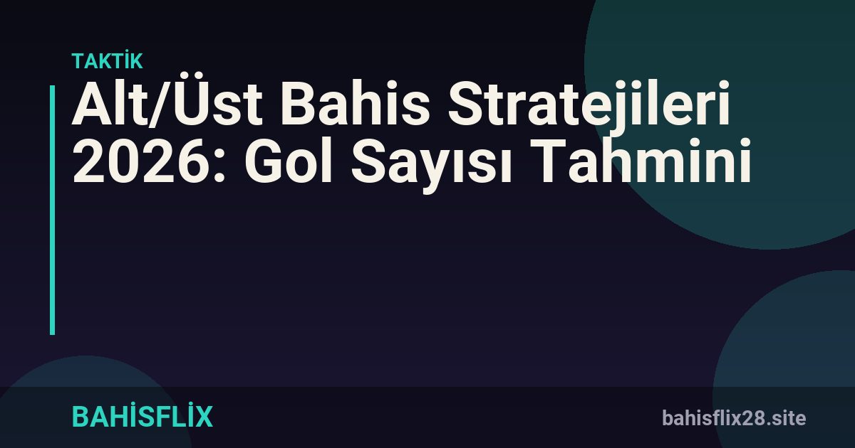 Alt/Üst Bahis Stratejileri 2026: Gol Sayısı Tahmini