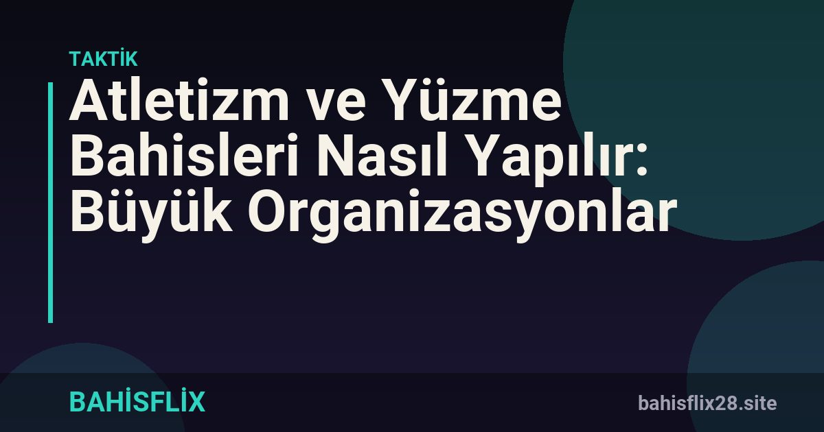 Atletizm ve Yüzme Bahisleri Nasıl Yapılır: Büyük Organizasyonlar