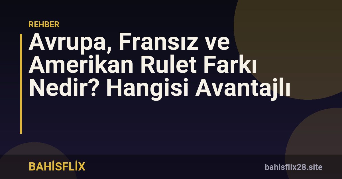 Avrupa, Fransız ve Amerikan Rulet Farkı Nedir? Hangisi Avantajlı