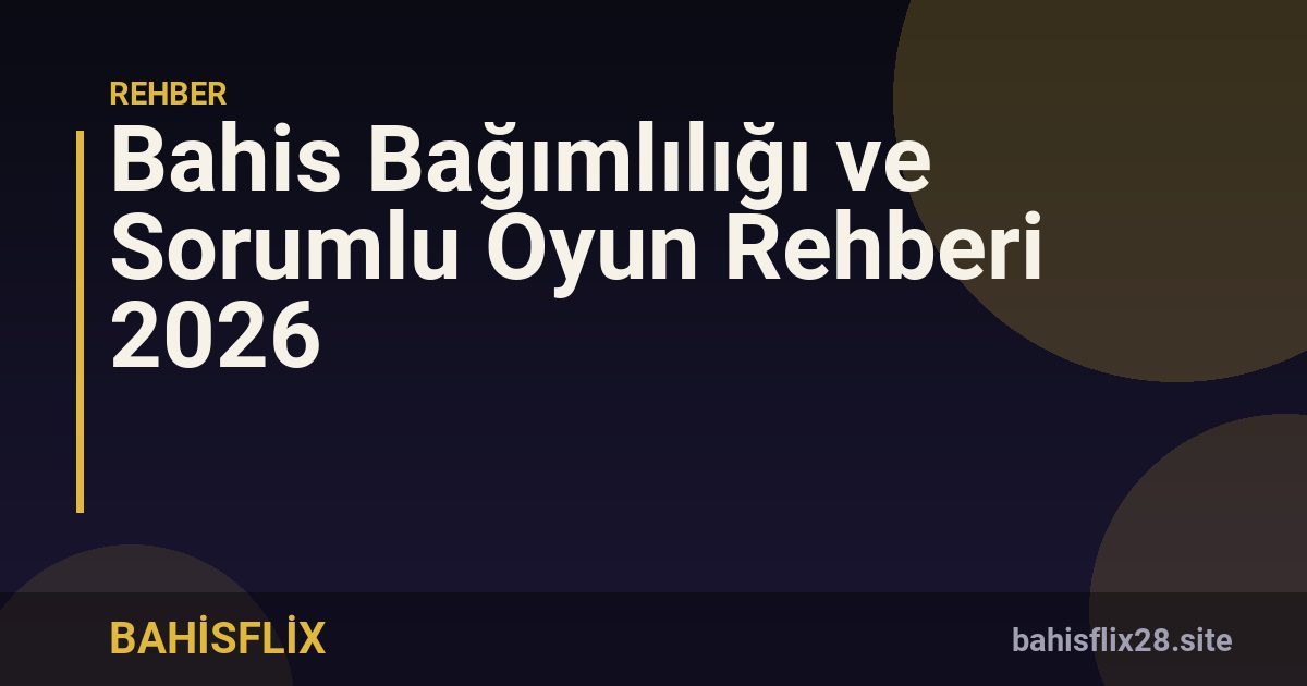 Bahis Bağımlılığı ve Sorumlu Oyun Rehberi 2026