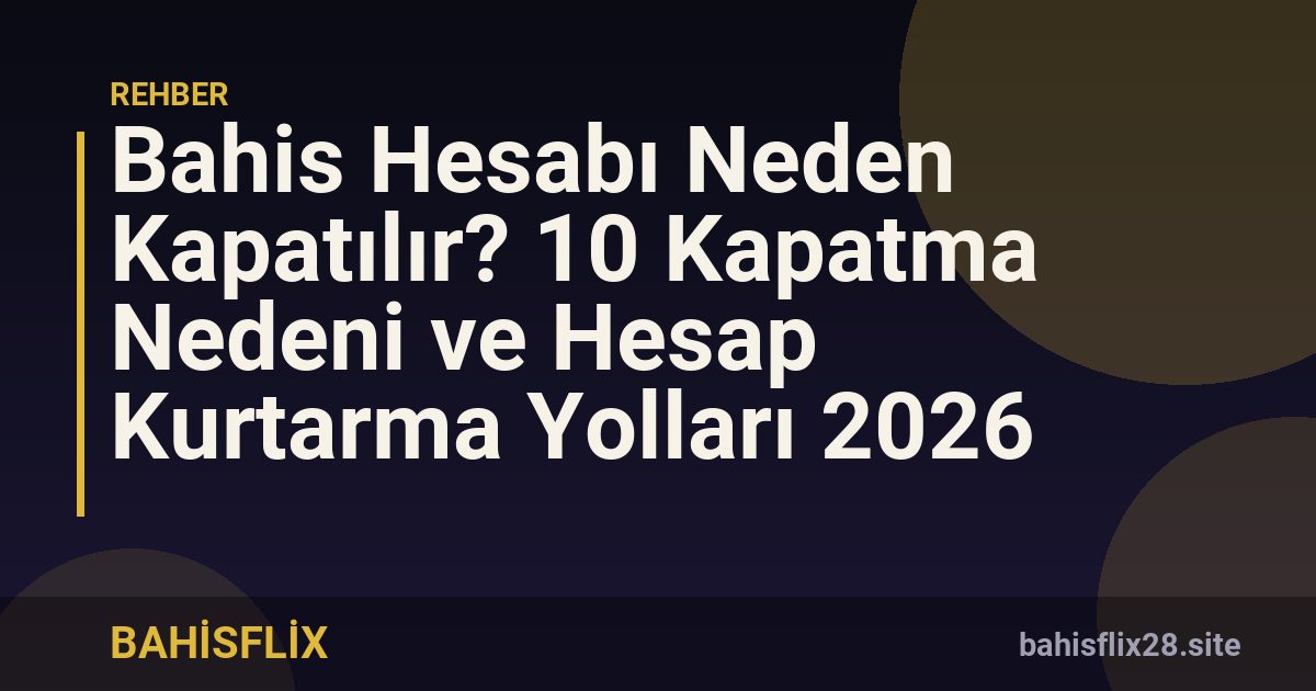 Bahis Hesabı Neden Kapatılır? 10 Kapatma Nedeni ve Hesap Kurtarma Yolları 2026