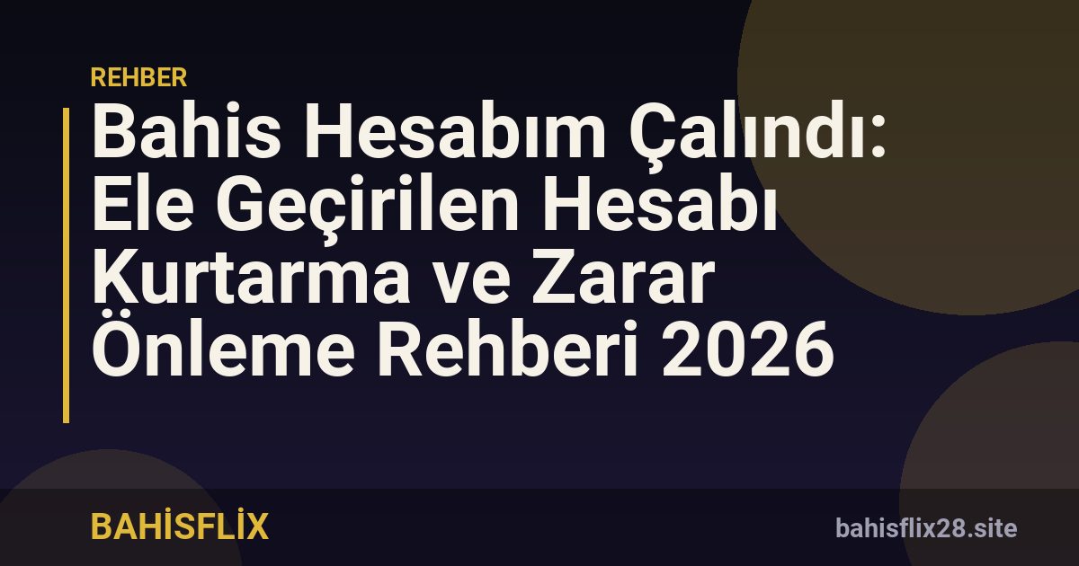 Bahis Hesabım Çalındı: Ele Geçirilen Hesabı Kurtarma ve Zarar Önleme Rehberi 2026