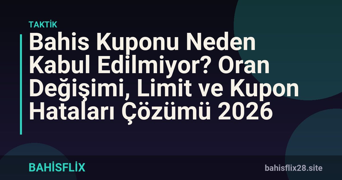 Bahis Kuponu Neden Kabul Edilmiyor? Oran Değişimi, Limit ve Kupon Hataları Çözümü 2026