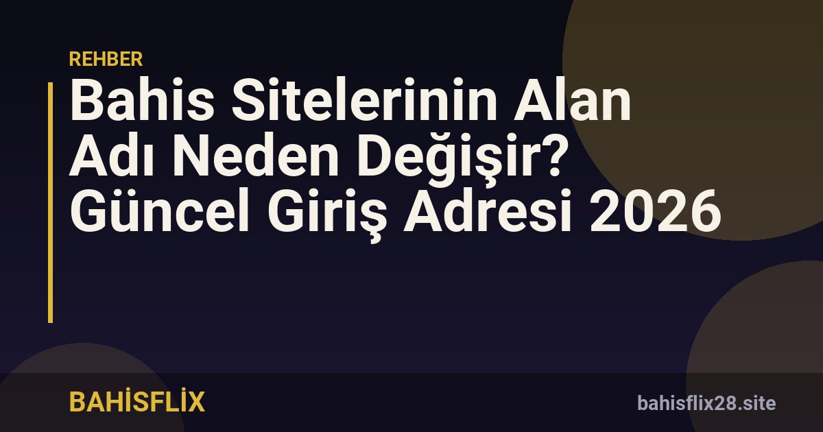 Bahis Sitelerinin Alan Adı Neden Değişir? Güncel Giriş Adresi 2026