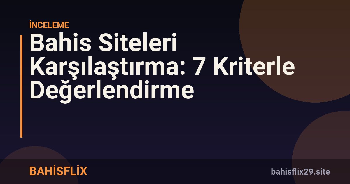 Bahis Siteleri Karşılaştırma: 7 Kriterle Değerlendirme