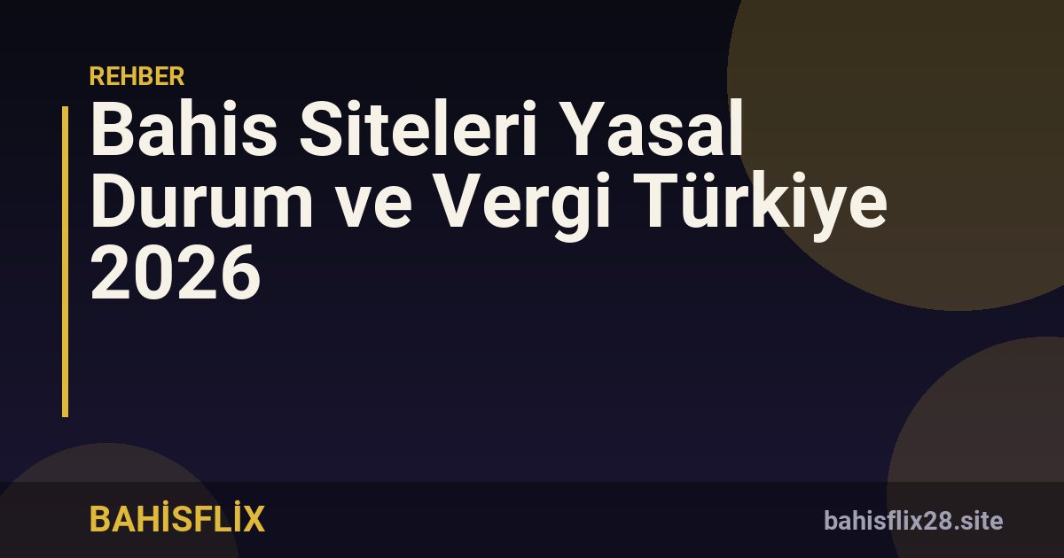 Bahis Siteleri Yasal Durum ve Vergi Türkiye 2026