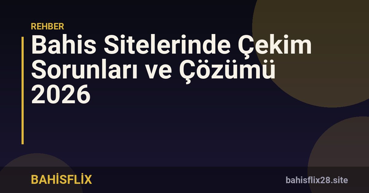 Bahis Sitelerinde Çekim Sorunları ve Çözümü 2026