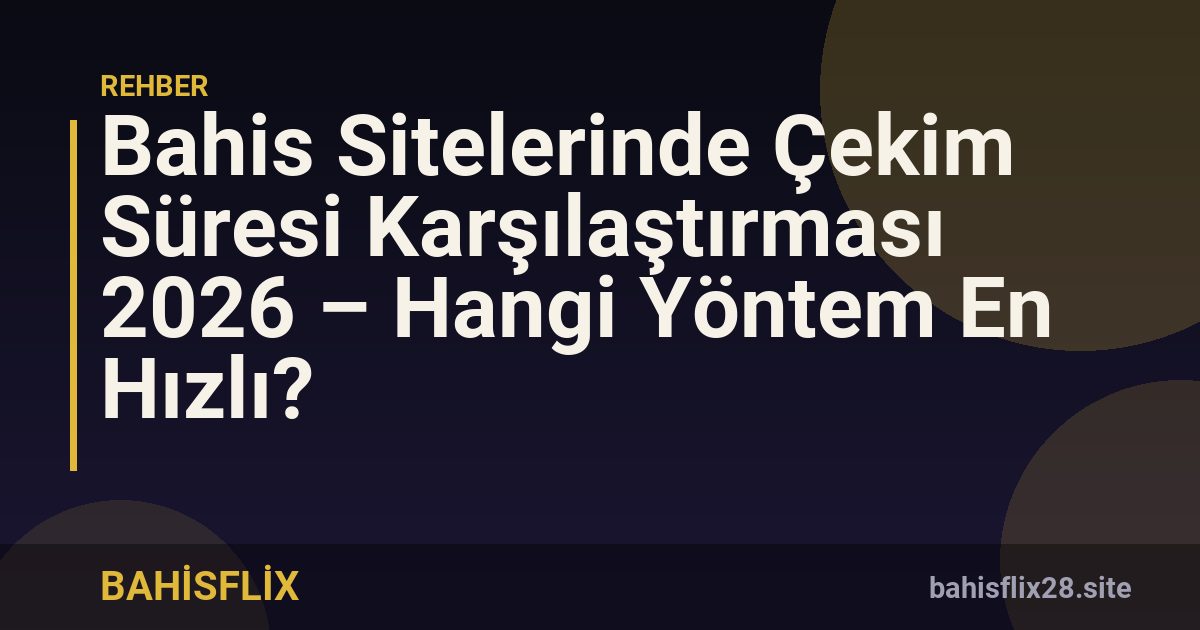 Bahis Sitelerinde Çekim Süresi Karşılaştırması 2026 – Hangi Yöntem En Hızlı?