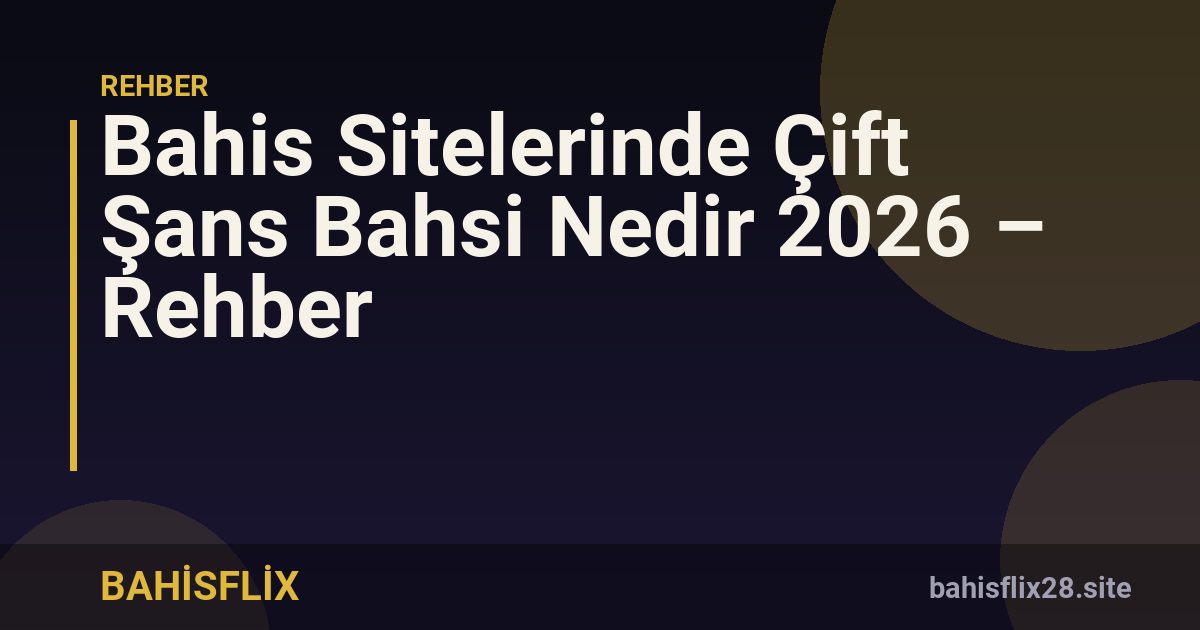 Bahis Sitelerinde Çift Şans Bahsi Nedir 2026 – Rehber
