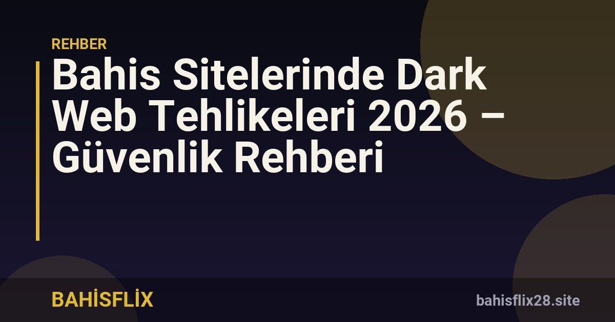 Bahis Sitelerinde Dark Web Tehlikeleri 2026 – Güvenlik Rehberi