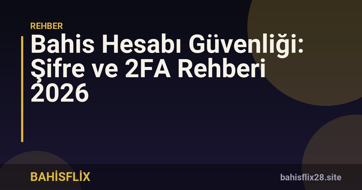 Bahis Hesabı Güvenliği: Şifre ve 2FA Rehberi 2026