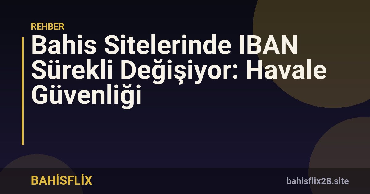 Bahis Sitelerinde IBAN Sürekli Değişiyor: Havale Güvenliği