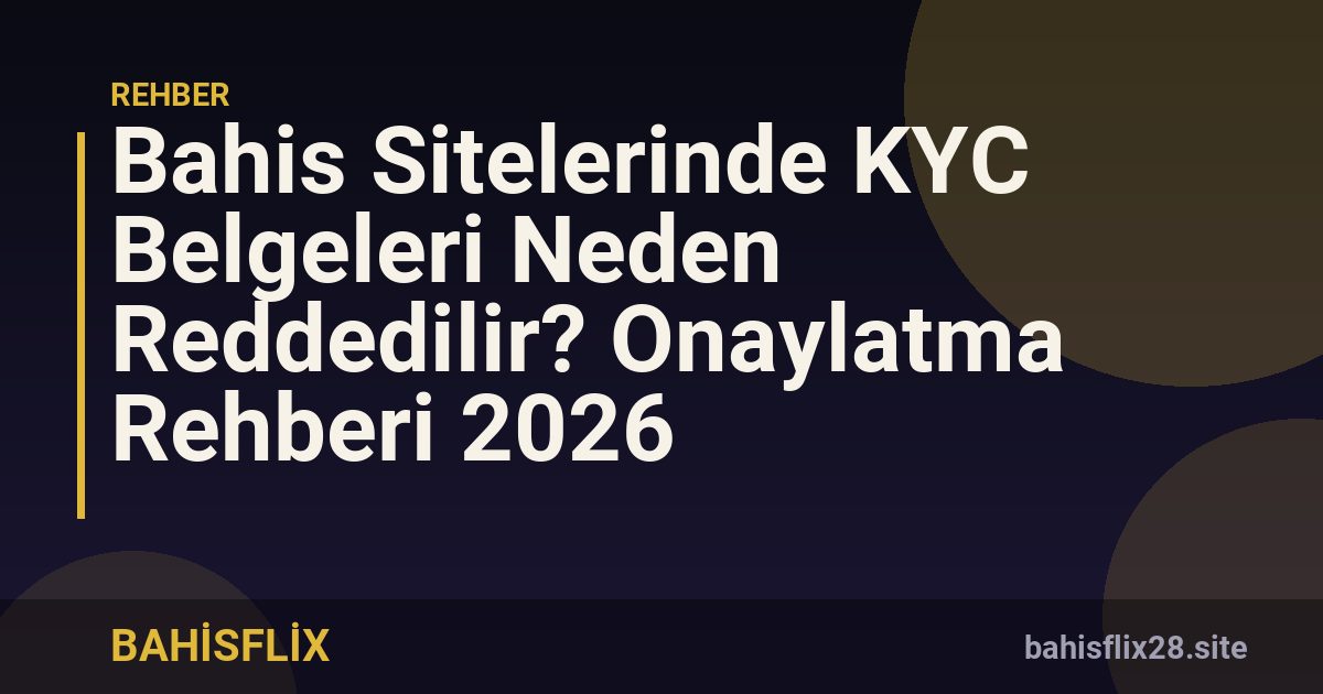 Bahis Sitelerinde KYC Belgeleri Neden Reddedilir? Onaylatma Rehberi 2026