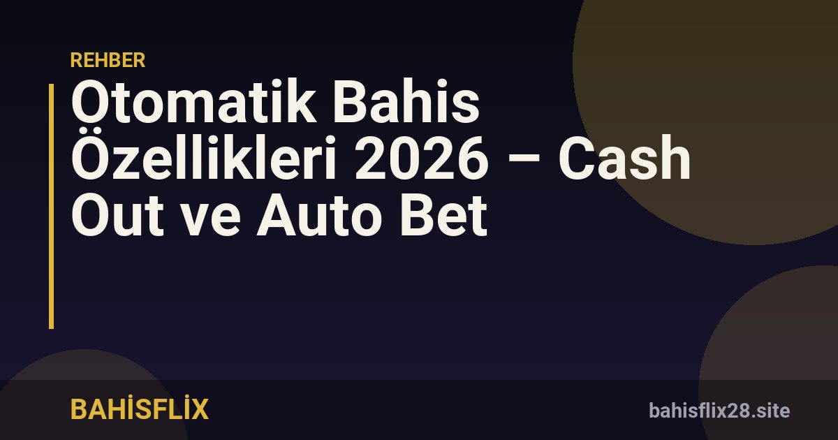 Otomatik Bahis Özellikleri 2026 – Cash Out ve Auto Bet