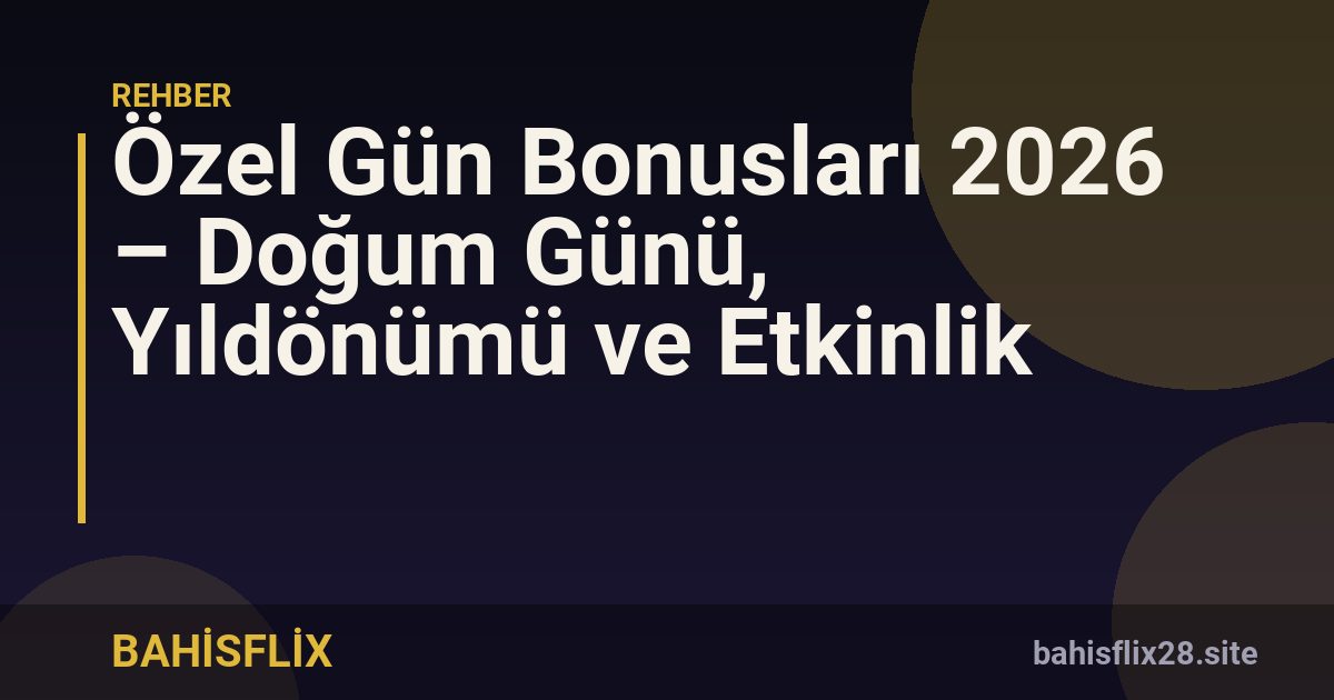 Özel Gün Bonusları 2026 – Doğum Günü, Yıldönümü ve Etkinlik