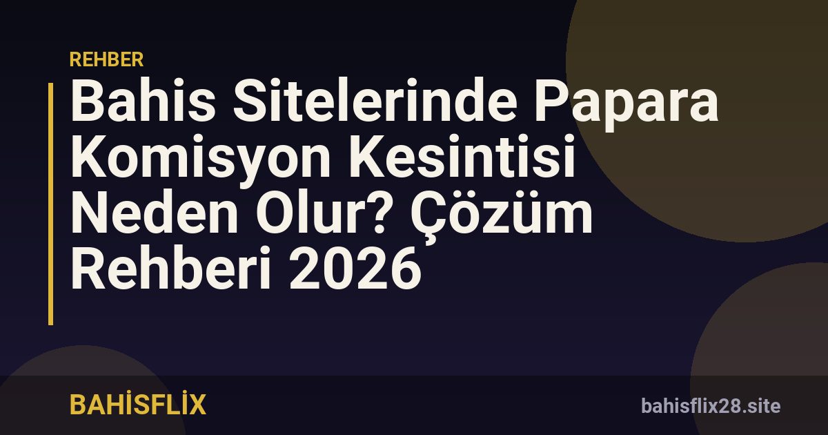 Bahis Sitelerinde Papara Komisyon Kesintisi Neden Olur? Çözüm Rehberi 2026