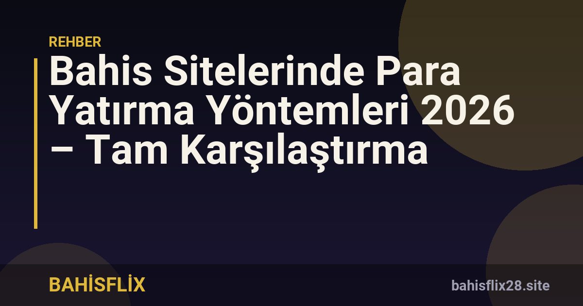 Bahis Sitelerinde Para Yatırma Yöntemleri 2026 – Tam Karşılaştırma
