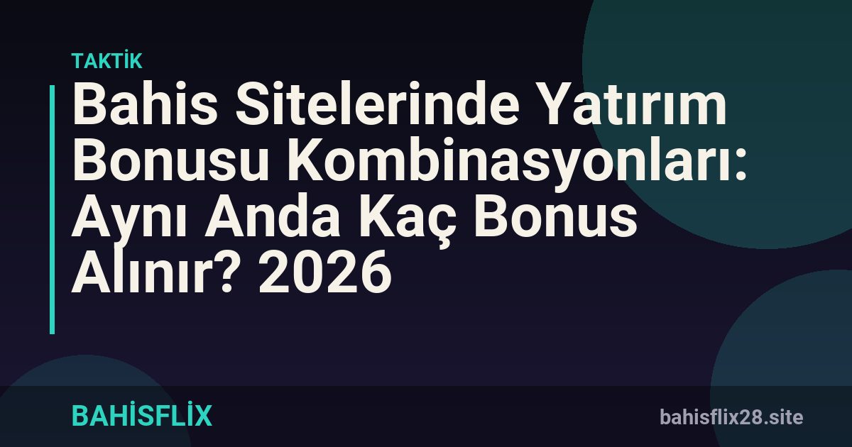 Bahis Sitelerinde Yatırım Bonusu Kombinasyonları: Aynı Anda Kaç Bonus Alınır? 2026