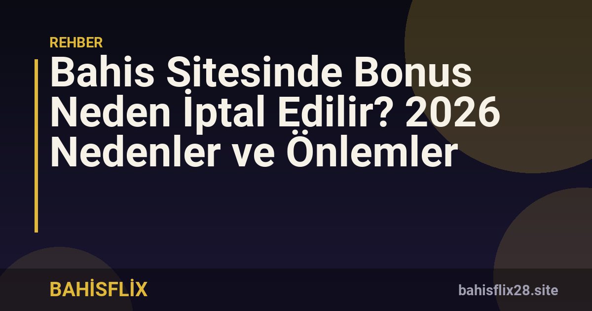 Bahis Sitesinde Bonus Neden İptal Edilir? 2026 Nedenler ve Önlemler