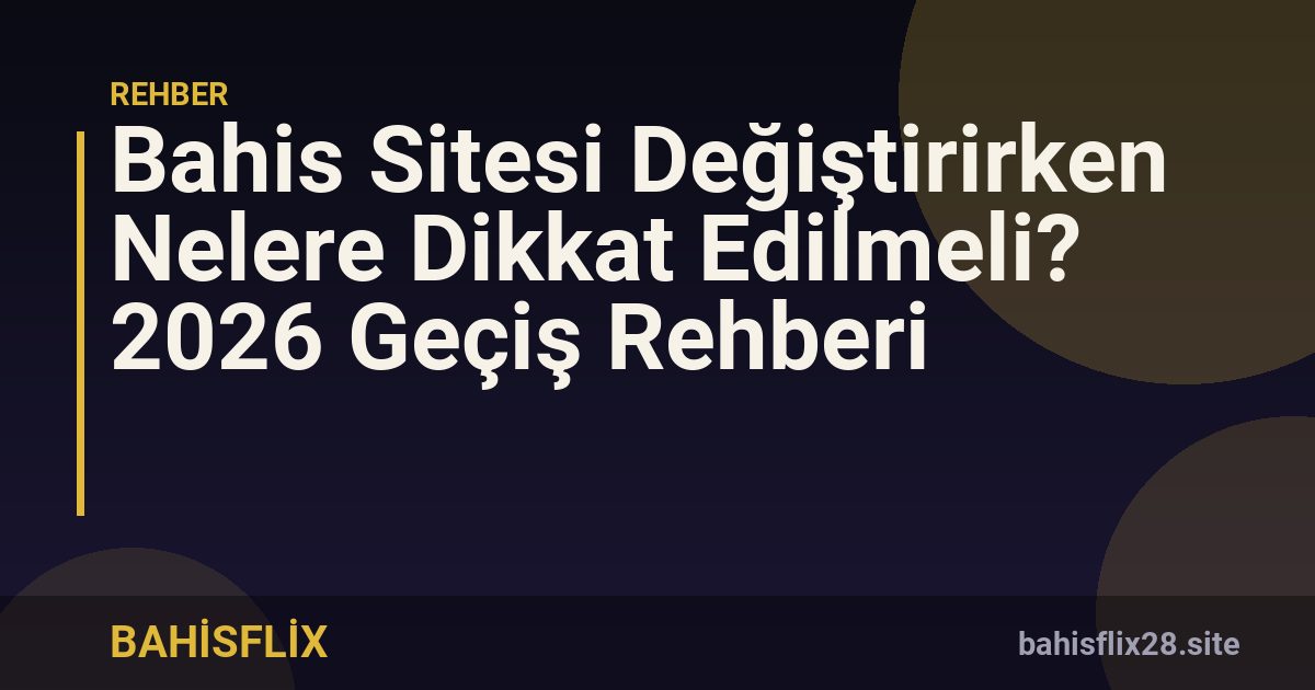 Bahis Sitesi Değiştirirken Nelere Dikkat Edilmeli? 2026 Geçiş Rehberi