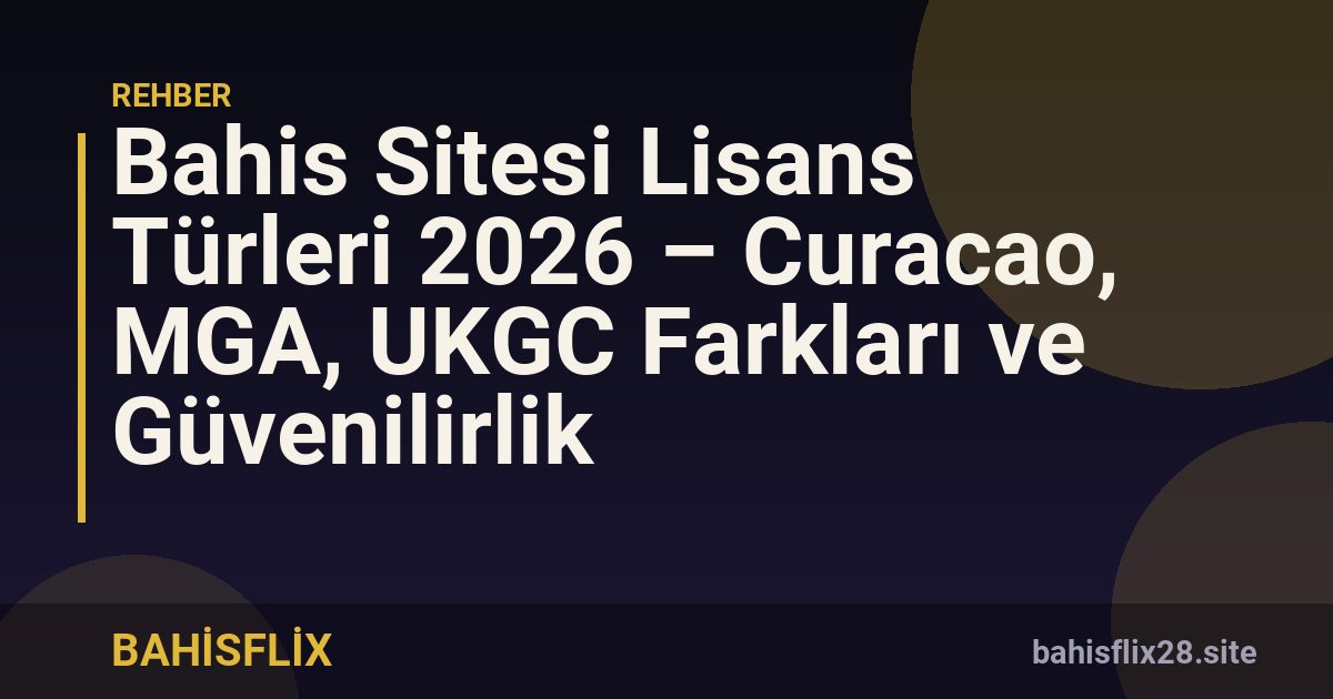Bahis Sitesi Lisans Türleri 2026 – Curacao, MGA, UKGC Farkları ve Güvenilirlik