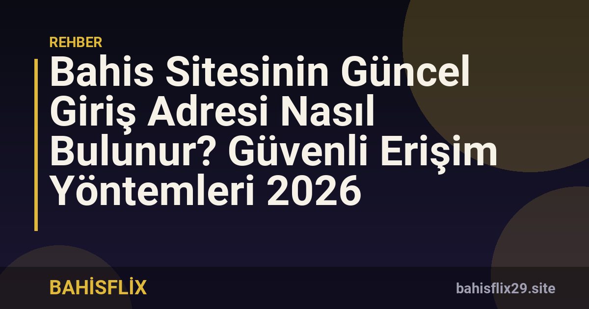 Bahis Sitesinin Güncel Giriş Adresi Nasıl Bulunur? Güvenli Erişim Yöntemleri 2026