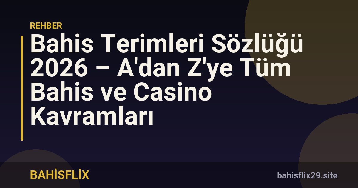 Bahis Terimleri Sözlüğü 2026 – A'dan Z'ye Tüm Bahis ve Casino Kavramları
