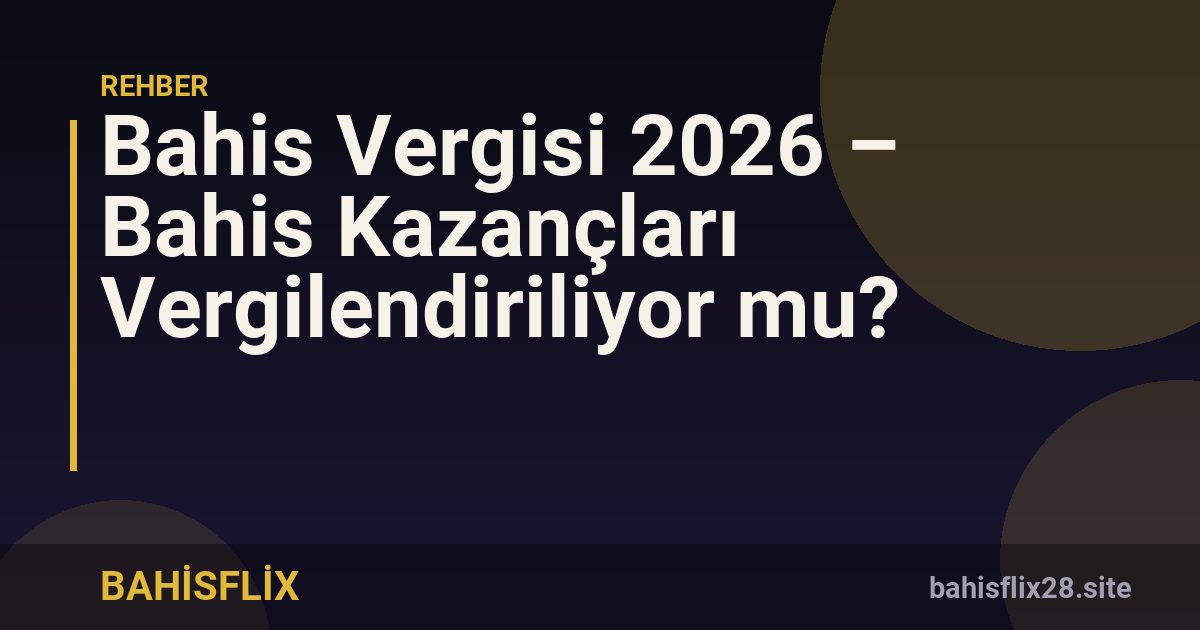 Bahis Vergisi 2026 – Bahis Kazançları Vergilendiriliyor mu?