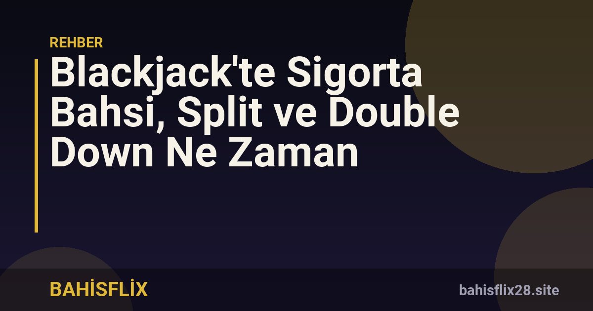 Blackjack'te Sigorta Bahsi, Split ve Double Down Ne Zaman