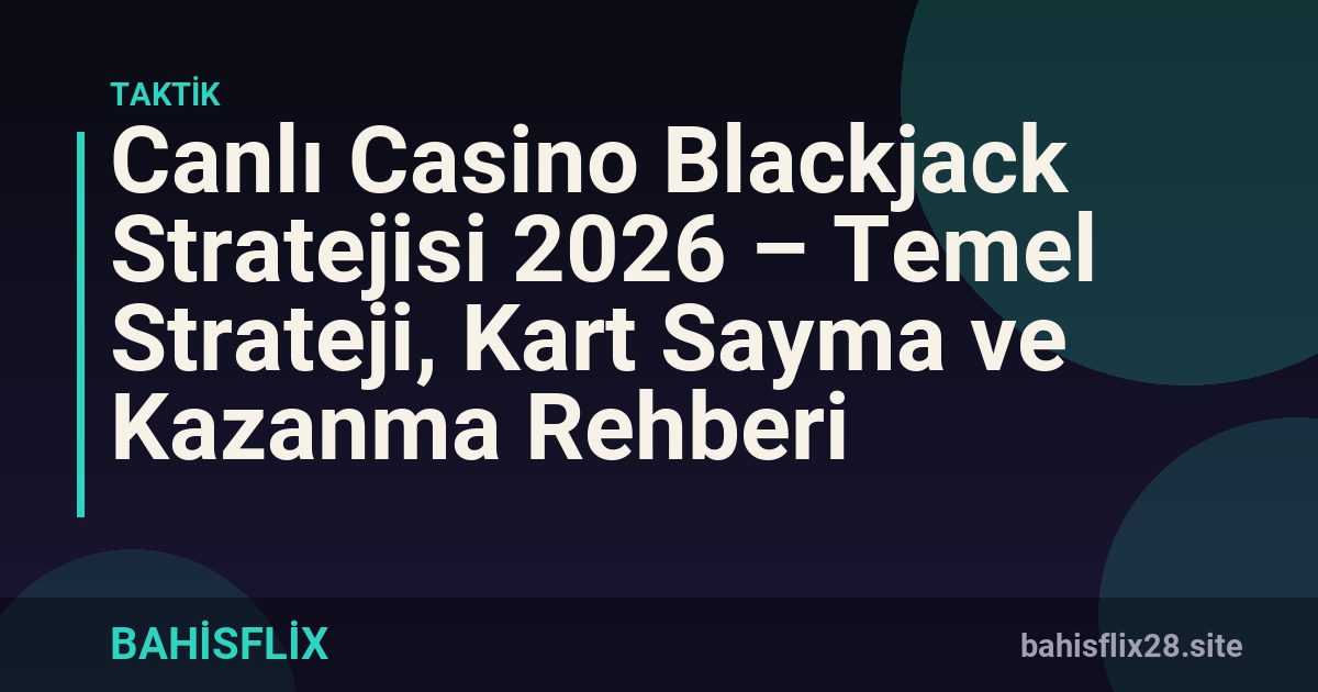 Canlı Casino Blackjack Stratejisi 2026 – Temel Strateji, Kart Sayma ve Kazanma Rehberi