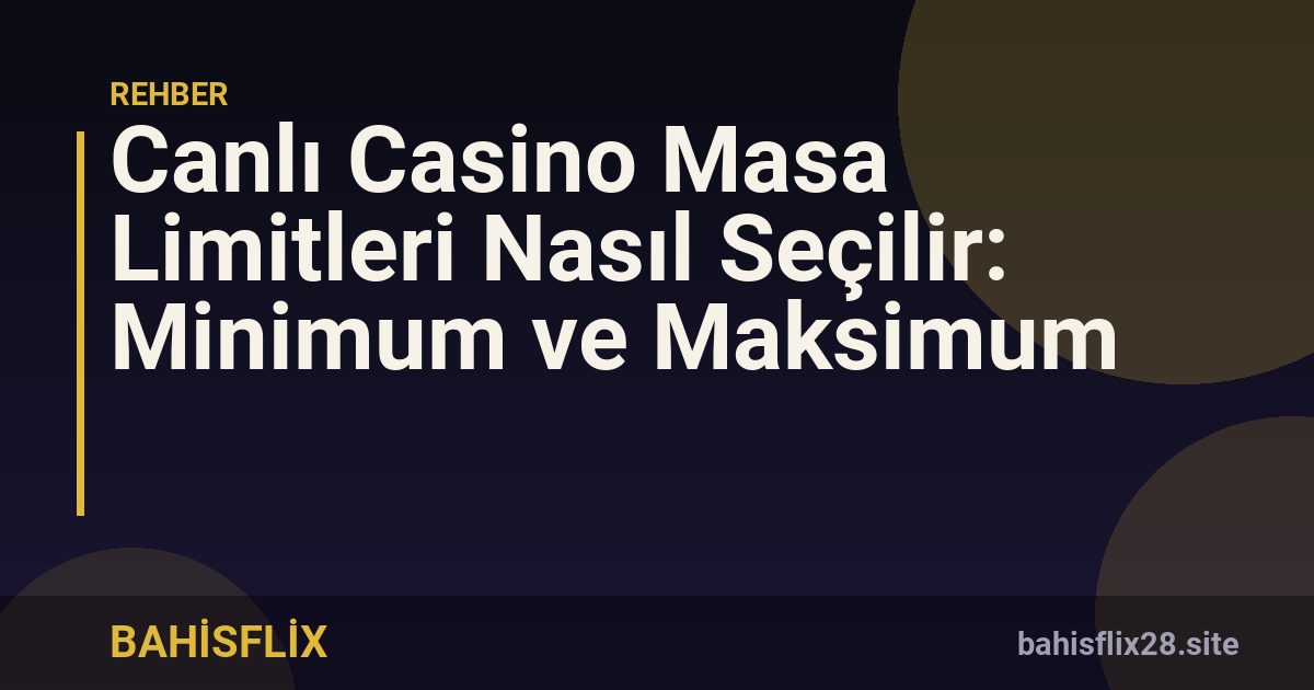 Canlı Casino Masa Limitleri Nasıl Seçilir: Minimum ve Maksimum