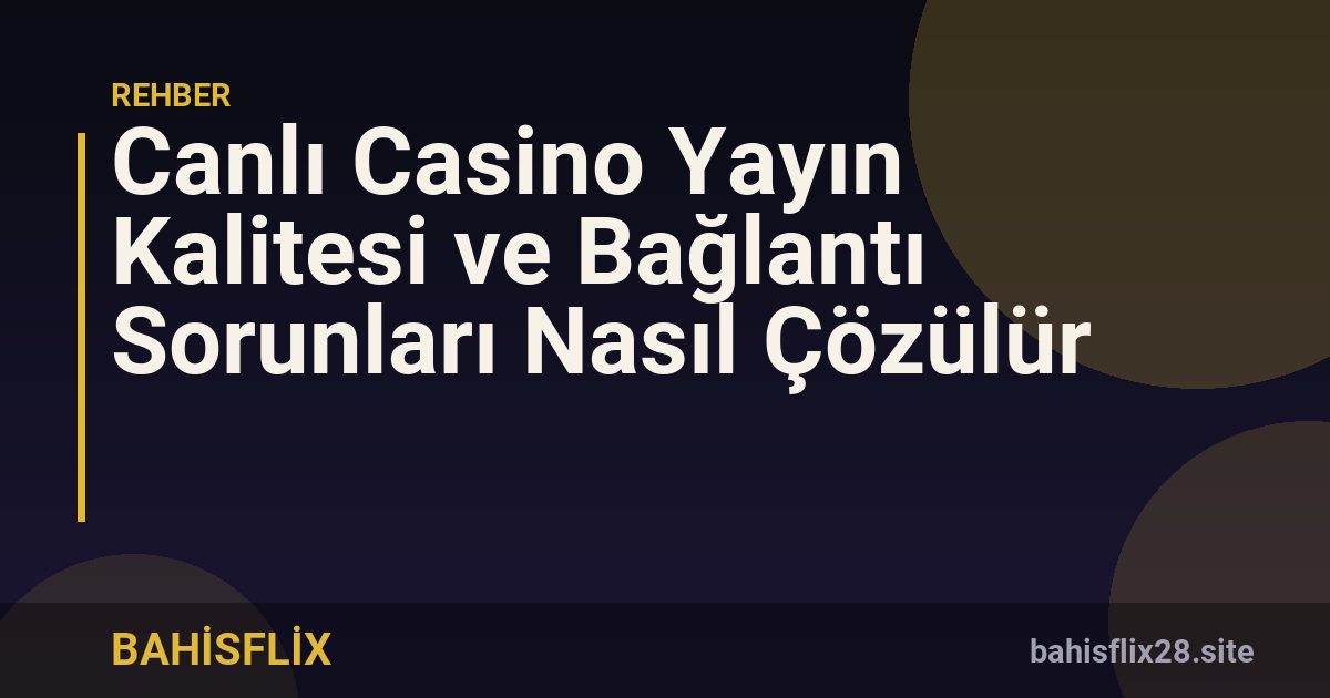 Canlı Casino Yayın Kalitesi ve Bağlantı Sorunları Nasıl Çözülür