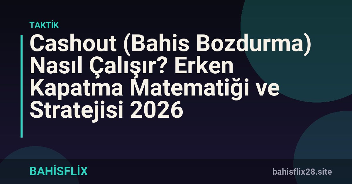 Cashout (Bahis Bozdurma) Nasıl Çalışır? Erken Kapatma Matematiği ve Stratejisi 2026