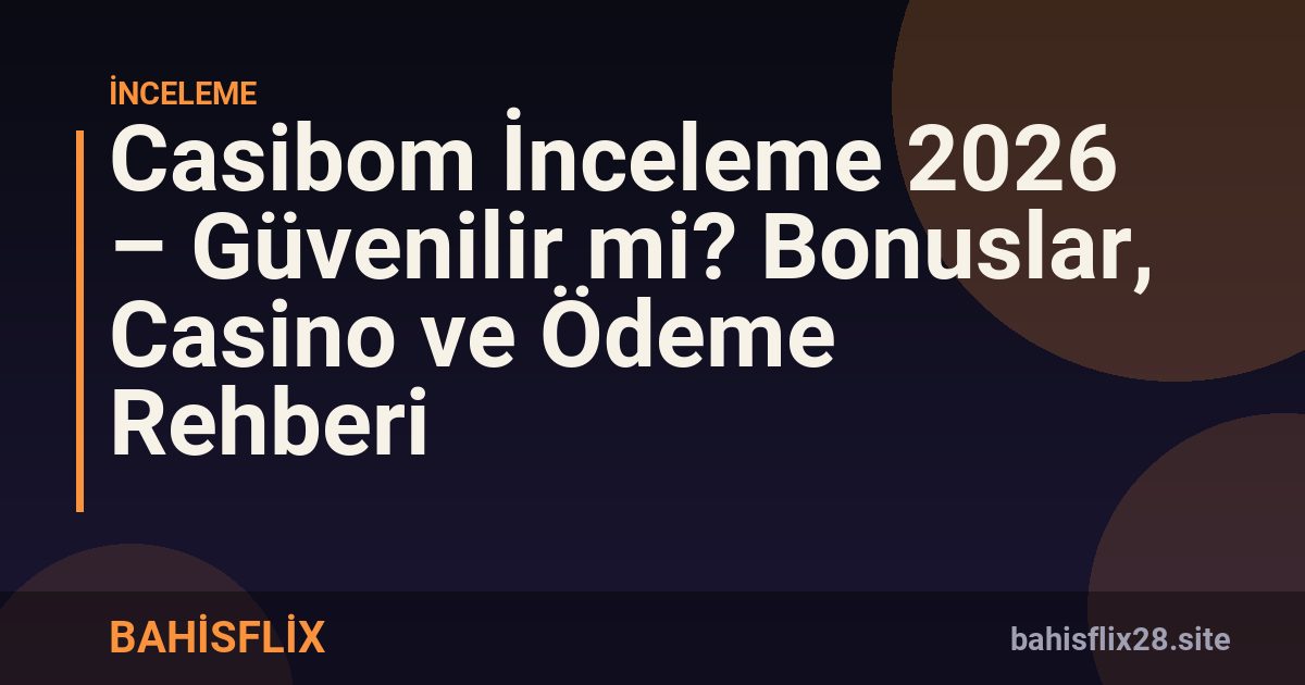 Casibom İnceleme 2026 – Güvenilir mi? Bonuslar, Casino ve Ödeme Rehberi