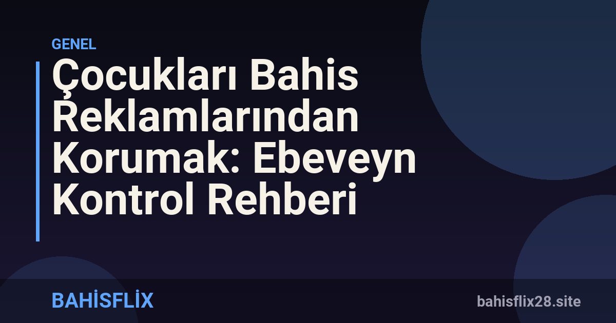 Çocukları Bahis Reklamlarından Korumak: Ebeveyn Kontrol Rehberi