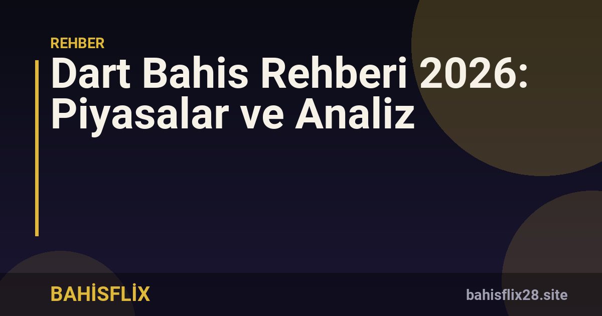 Dart Bahis Rehberi 2026: Piyasalar ve Analiz