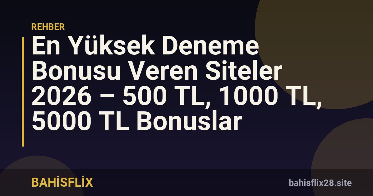 En Yüksek Deneme Bonusu Veren Siteler 2026 – 500 TL, 1000 TL, 5000 TL Bonuslar