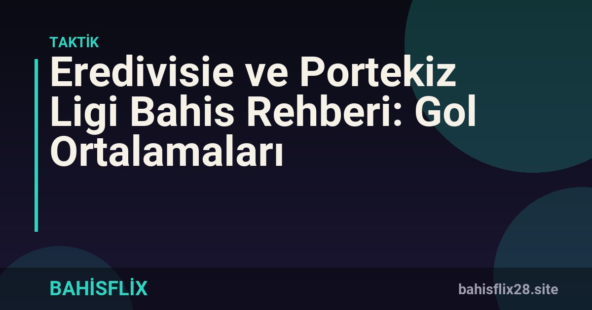 Eredivisie ve Portekiz Ligi Bahis Rehberi: Gol Ortalamaları