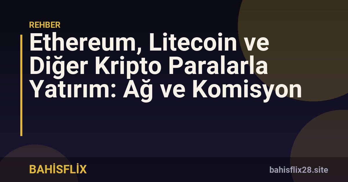 Ethereum, Litecoin ve Diğer Kripto Paralarla Yatırım: Ağ ve Komisyon