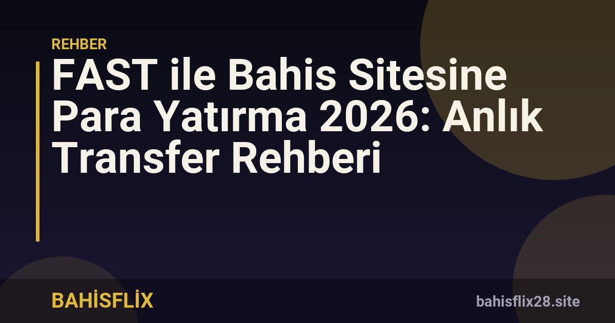 FAST ile Bahis Sitesine Para Yatırma 2026: Anlık Transfer Rehberi