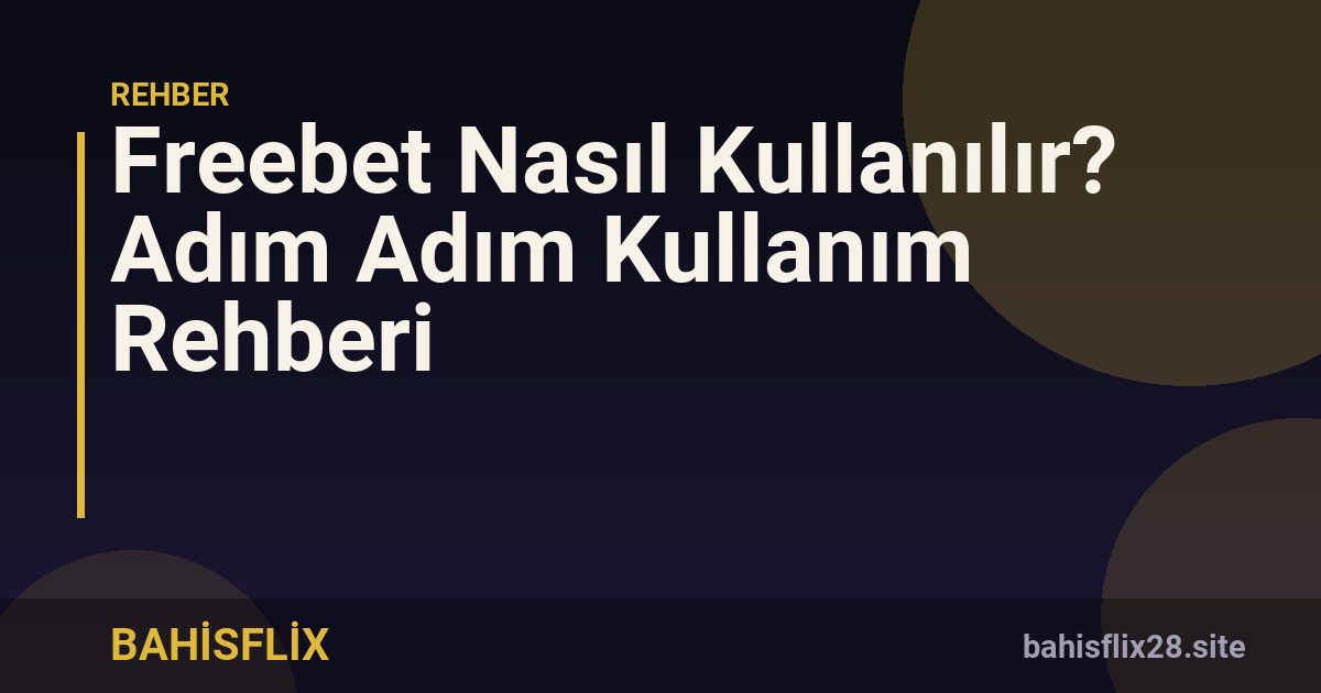 Freebet Nasıl Kullanılır? Adım Adım Kullanım Rehberi