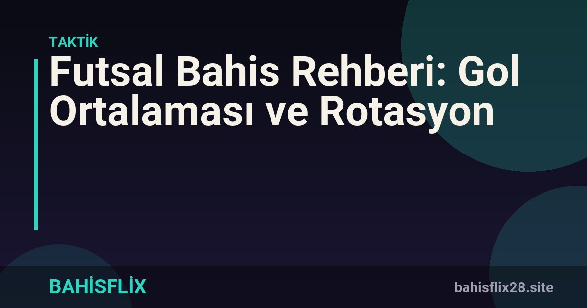Futsal Bahis Rehberi: Gol Ortalaması ve Rotasyon