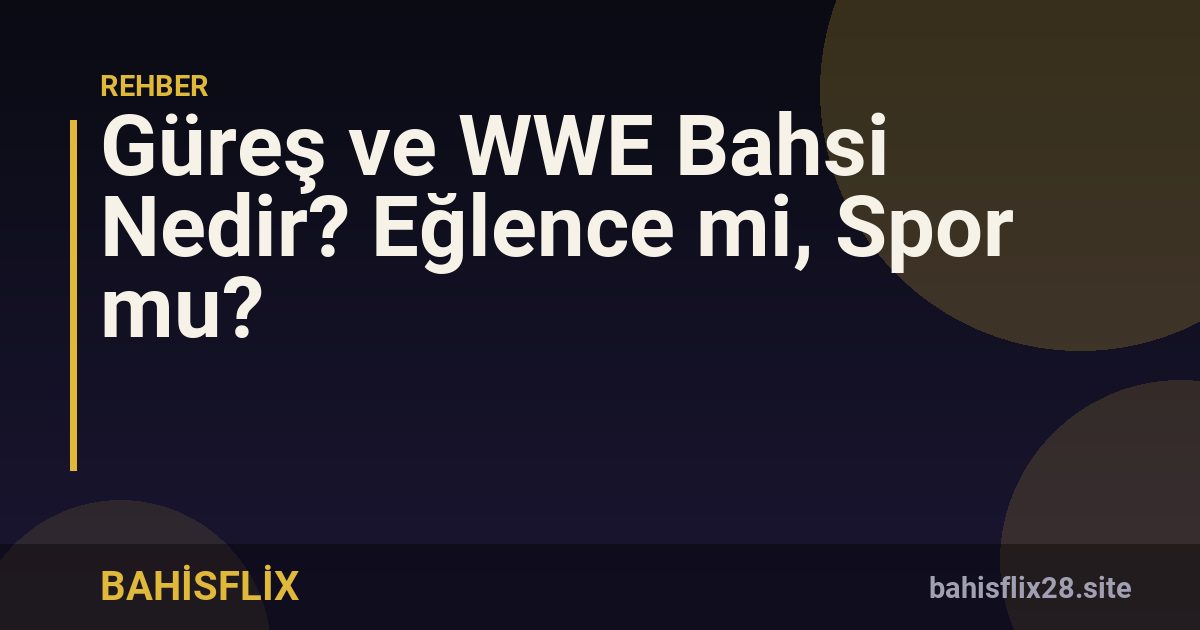 Güreş ve WWE Bahsi Nedir? Eğlence mi, Spor mu?