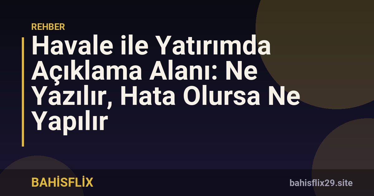 Havale ile Yatırımda Açıklama Alanı: Ne Yazılır, Hata Olursa Ne Yapılır