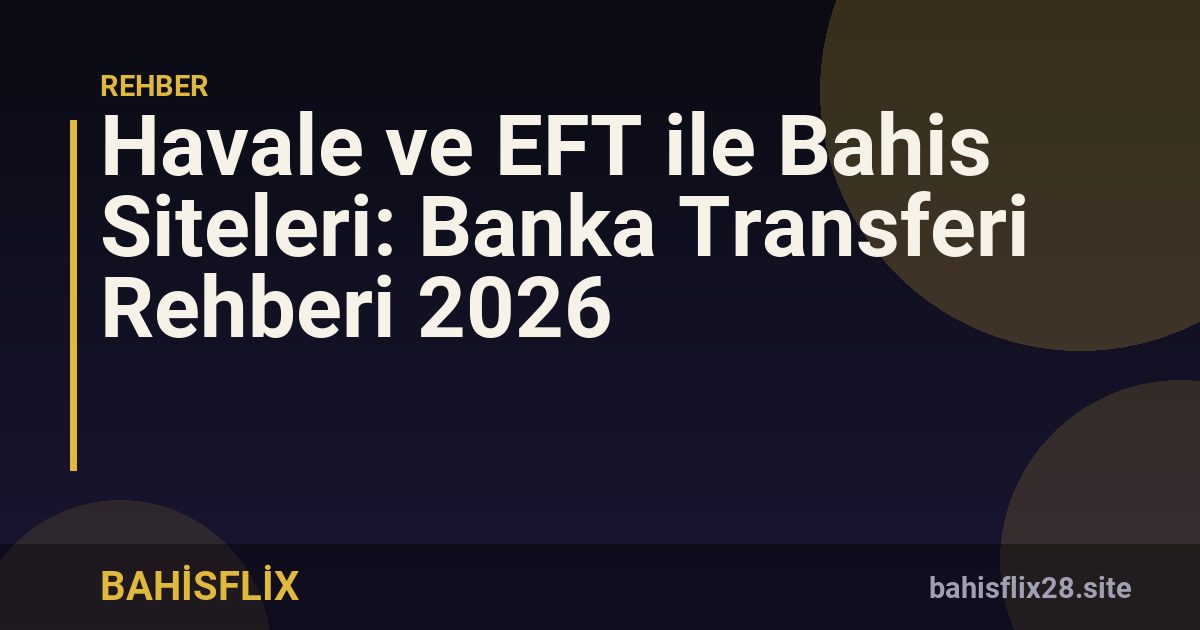 Havale ve EFT ile Bahis Siteleri: Banka Transferi Rehberi 2026