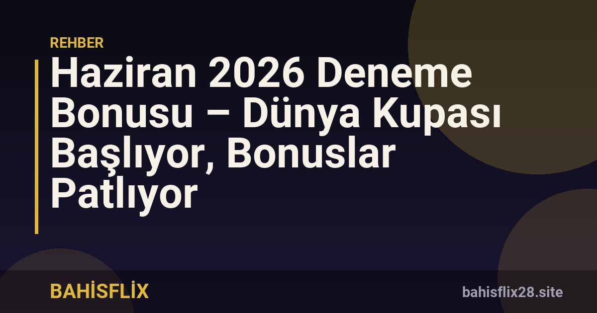 Haziran 2026 Deneme Bonusu – Dünya Kupası Başlıyor, Bonuslar Patlıyor