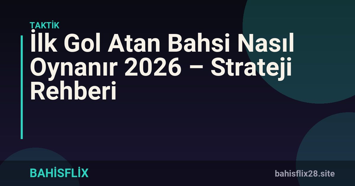 İlk Gol Atan Bahsi Nasıl Oynanır 2026 – Strateji Rehberi