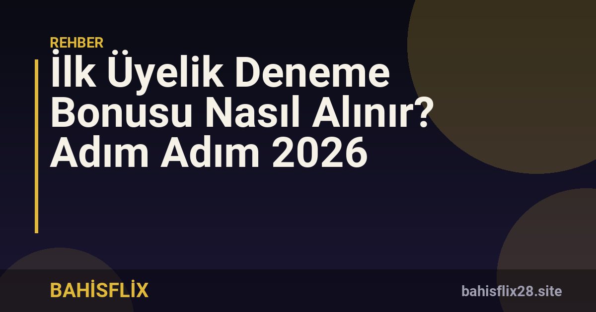 İlk Üyelik Deneme Bonusu Nasıl Alınır? Adım Adım 2026