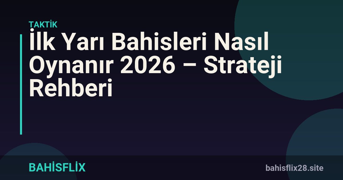 İlk Yarı Bahisleri Nasıl Oynanır 2026 – Strateji Rehberi