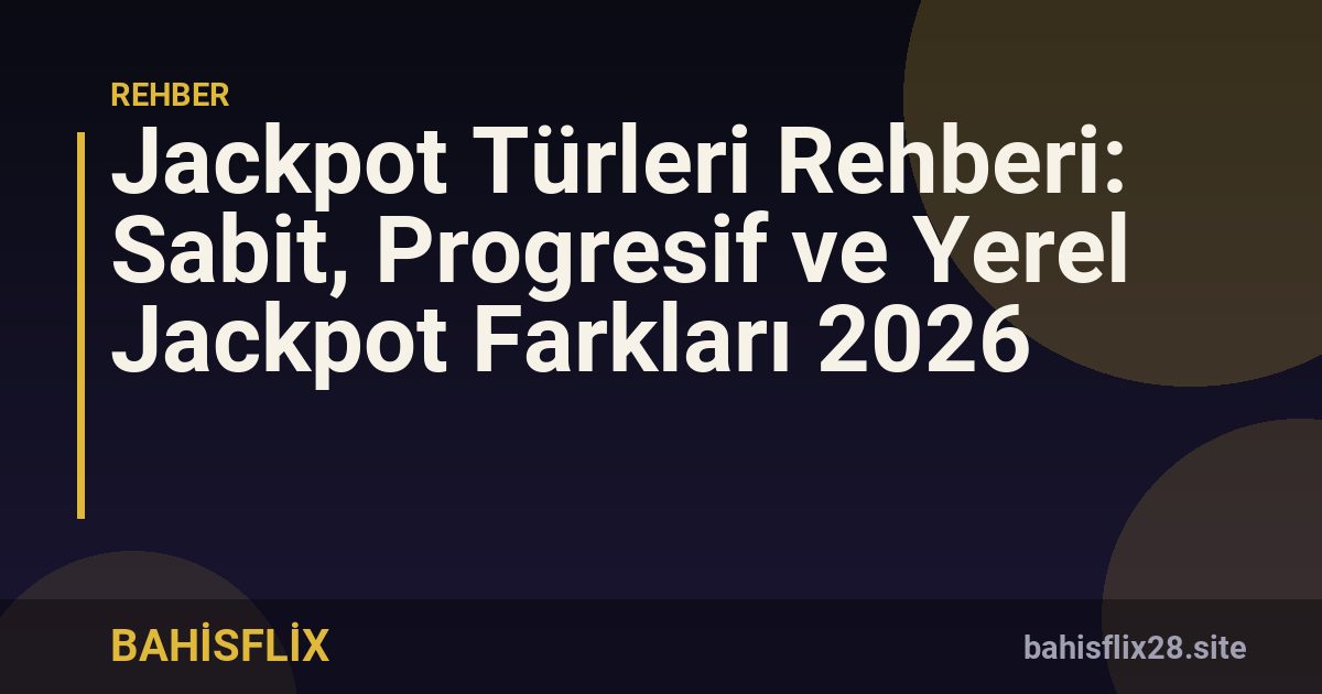 Jackpot Türleri Rehberi: Sabit, Progresif ve Yerel Jackpot Farkları 2026